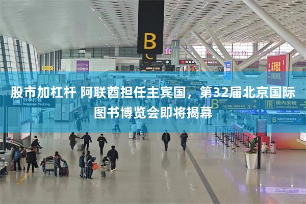 股市加杠杆 阿联酋担任主宾国，第32届北京国际图书博览会即将揭幕