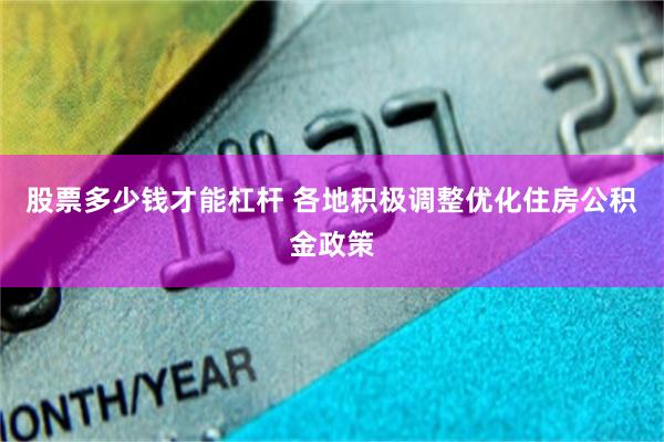 股票多少钱才能杠杆 各地积极调整优化住房公积金政策