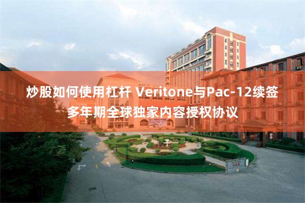 炒股如何使用杠杆 Veritone与Pac-12续签多年期全球独家内容授权协议