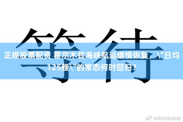 正规股票配资 霍尔木兹海峡航运缓慢恢复，
