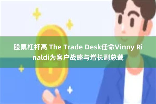 股票杠杆高 The Trade Desk任命Vinny Rinaldi为客户战略与增长副总裁