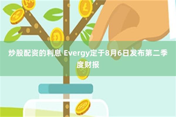 炒股配资的利息 Evergy定于8月6日发布第二季度财报