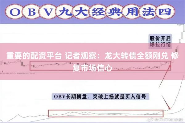 重要的配资平台 记者观察:龙大转债全额刚兑 修复市场信心