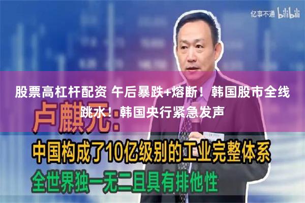 股票高杠杆配资 午后暴跌+熔断！韩国股市全线跳水！韩国央行紧急发声
