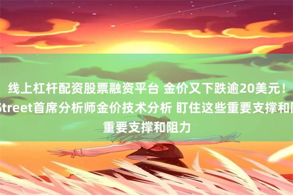 线上杠杆配资股票融资平台 金价又下跌逾20美元！FXStreet首席分析师金价技术分析 盯住这些重要支撑和阻力