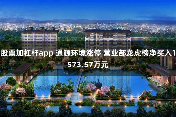 股票加杠杆app 通源环境涨停 营业部龙虎榜净买入1573.57万元