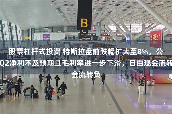 股票杠杆式投资 特斯拉盘前跌幅扩大至8%，公司Q2净利不及预期且毛利率进一步下滑，自由现金流转负