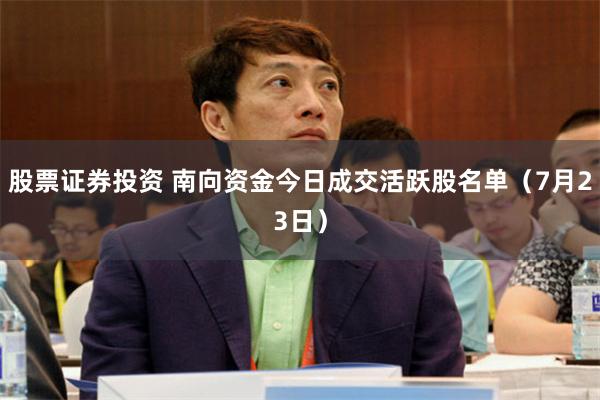 股票证券投资 南向资金今日成交活跃股名单(7月23日)