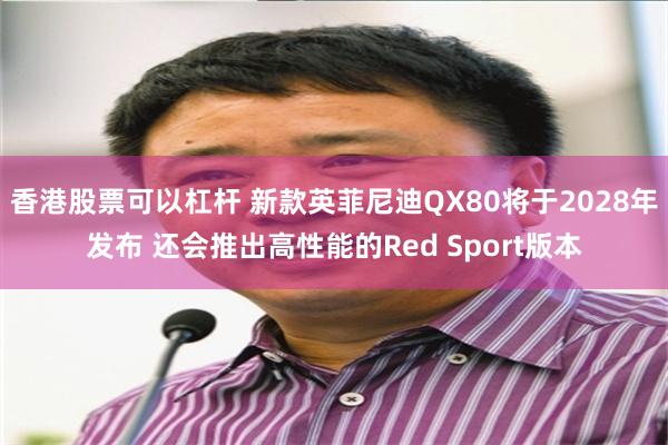 香港股票可以杠杆 新款英菲尼迪QX80将于2028年发布 还会推出高性能的Red Sport版本