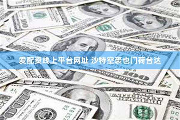 爱配资线上平台网址 沙特空袭也门荷台达