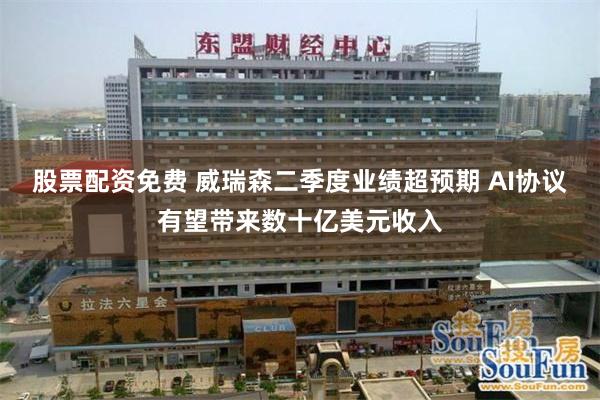 股票配资免费 威瑞森二季度业绩超预期 AI协议有望带来数十亿美元收入