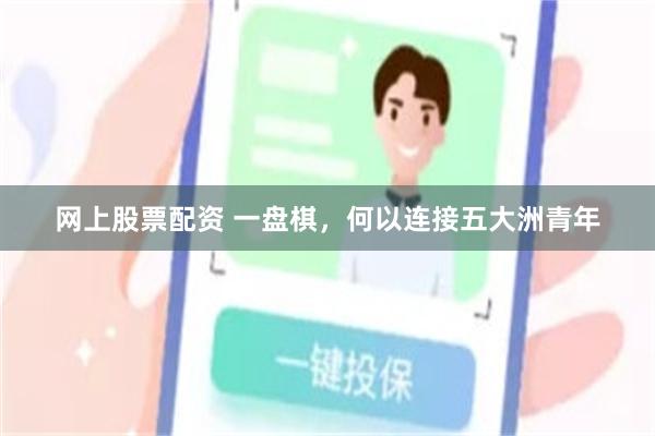 网上股票配资 一盘棋，何以连接五大洲青年
