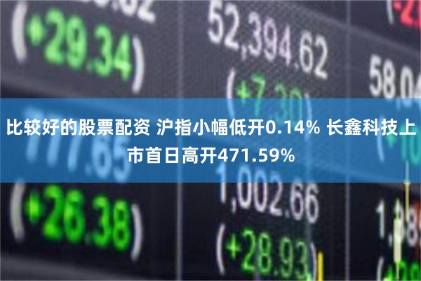 比较好的股票配资 沪指小幅低开0.14% 长鑫科技上市首日高开471.59%