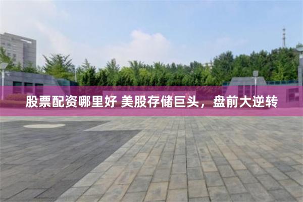 股票配资哪里好 美股存储巨头，盘前大逆转