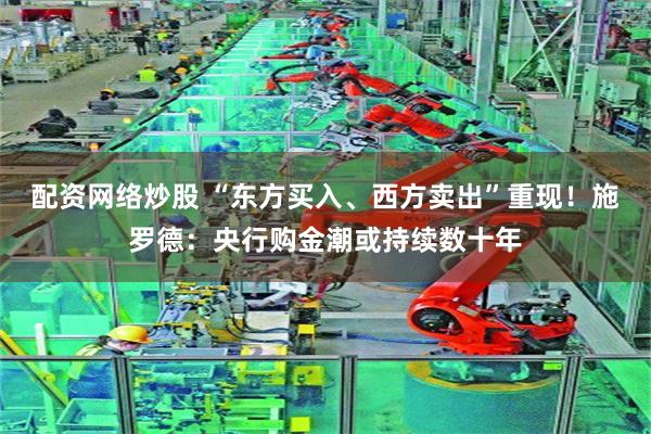 配资网络炒股 “东方买入、西方卖出”重现！施罗德：央行购金潮或持续数十年