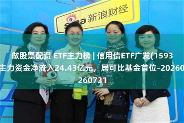 做股票配资 ETF主力榜 | 信用债ETF广发(159397)主力资金净流入24.43亿元，居可比基金首位-20260731