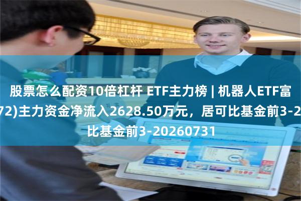 股票怎么配资10倍杠杆 ETF主力榜 | 机器人ETF富国(159272)主力资金净流入2628.50万元，居可比基金前3-20260731