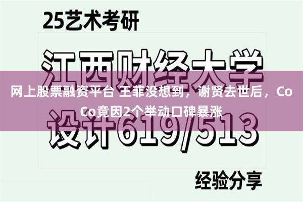 网上股票融资平台 王菲没想到，谢贤去世后，CoCo竟因2个举动口碑暴涨