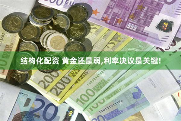 结构化配资 黄金还是弱,利率决议是关键!