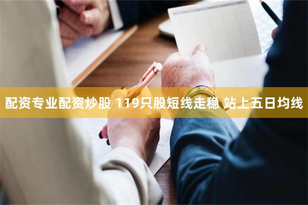 配资专业配资炒股 119只股短线走稳 站上五日均线