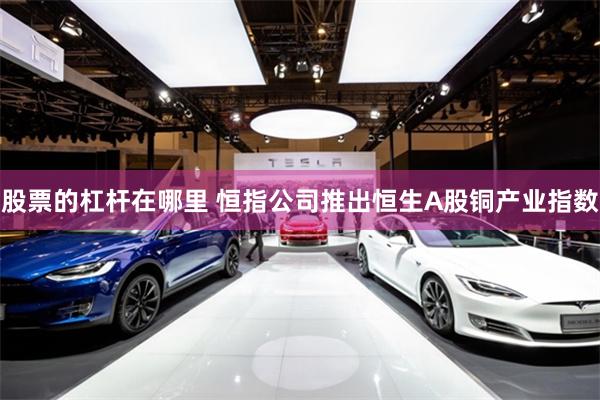 股票的杠杆在哪里 恒指公司推出恒生A股铜产业指数