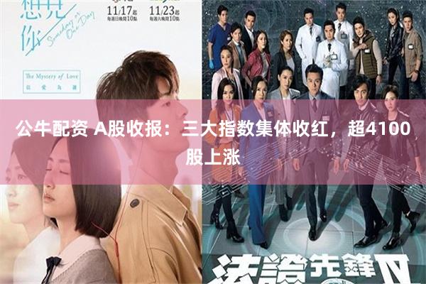 公牛配资 A股收报：三大指数集体收红，超4100股上涨