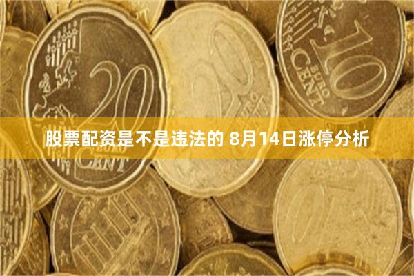 股票配资是不是违法的 8月14日涨停分析