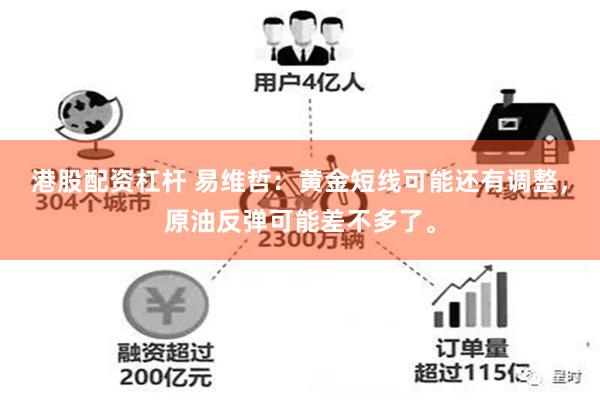 港股配资杠杆 易维哲：黄金短线可能还有调整，原油反弹可能差不多了。