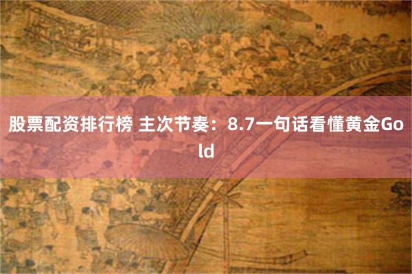 股票配资排行榜 主次节奏：8.7一句话看懂黄金Gold