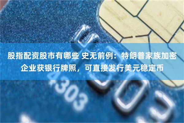 股指配资股市有哪些 史无前例：特朗普家族加密企业获银行牌照，可直接发行美元稳定币