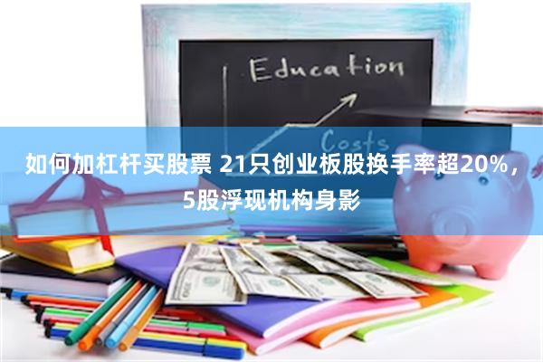 如何加杠杆买股票 21只创业板股换手率超20%，5股浮现机构身影