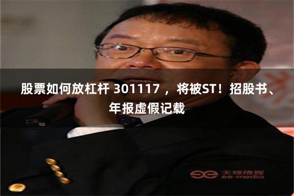 股票如何放杠杆 301117 ，将被ST！招股书、年报虚假记载