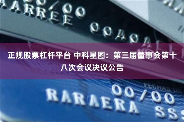 正规股票杠杆平台 中科星图：第三届董事会第十八次会议决议公告
