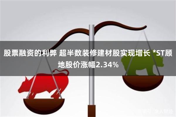 股票融资的利弊 超半数装修建材股实现增长 *ST顾地股价涨幅2.34%