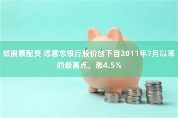 做股票配资 德意志银行股价创下自2011年7月以来的最高点，涨4.5%