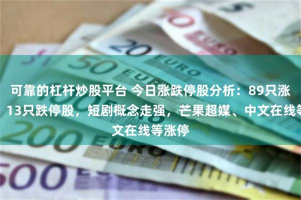 可靠的杠杆炒股平台 今日涨跌停股分析：89只涨停股、13只跌停股，短剧概念走强，芒果超媒、中文在线等涨停
