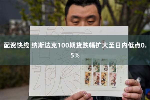 配资快线 纳斯达克100期货跌幅扩大至日内低点0.5%