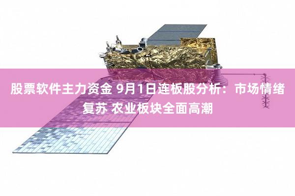 股票软件主力资金 9月1日连板股分析：市场情绪复苏 农业板块全面高潮