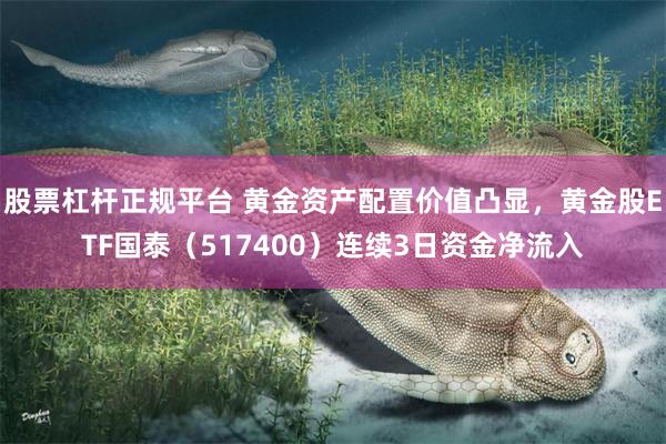 股票杠杆正规平台 黄金资产配置价值凸显，黄金股ETF国泰（517400）连续3日资金净流入