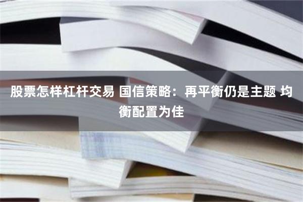 股票怎样杠杆交易 国信策略：再平衡仍是主题 均衡配置为佳