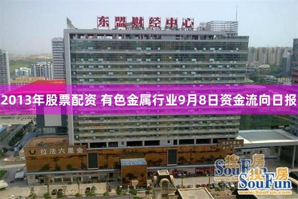 2013年股票配资 有色金属行业9月8日资金流向日报