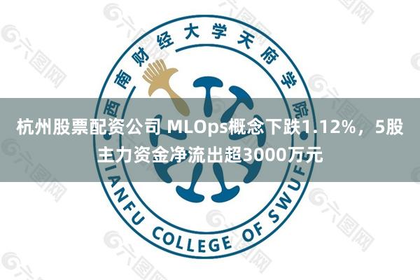 杭州股票配资公司 MLOps概念下跌1.12%，5股主力资金净流出超3000万元