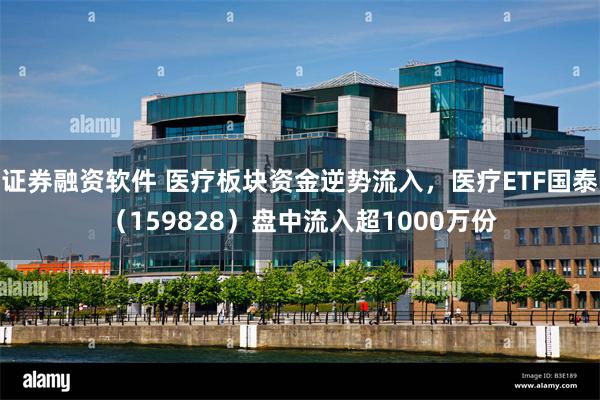 证券融资软件 医疗板块资金逆势流入，医疗ETF国泰（159828）盘中流入超1000万份