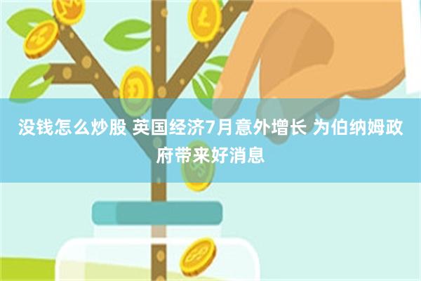 没钱怎么炒股 英国经济7月意外增长 为伯纳姆政府带来好消息