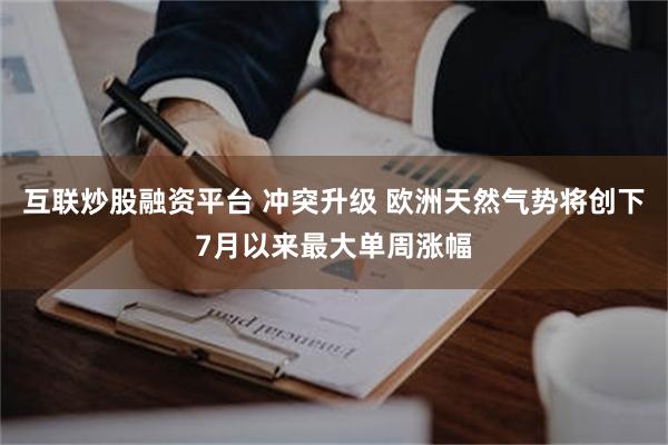 互联炒股融资平台 冲突升级 欧洲天然气势将创下7月以来最大单周涨幅