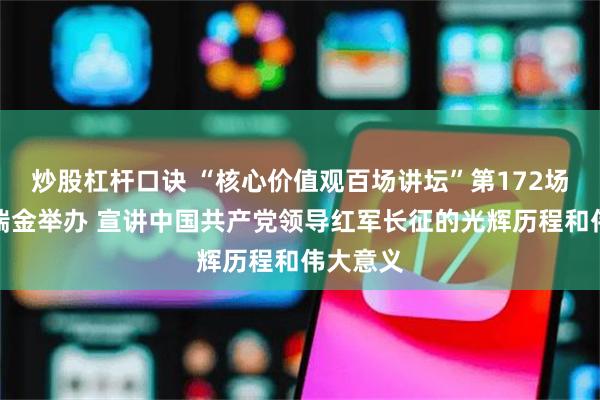 炒股杠杆口诀 “核心价值观百场讲坛”第172场在江西瑞金举办 宣讲中国共产党领导红军长征的光辉历程和伟大意义