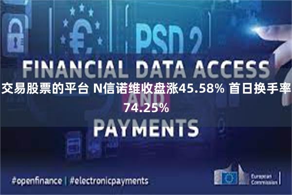 交易股票的平台 N信诺维收盘涨45.58% 首日换手率74.25%