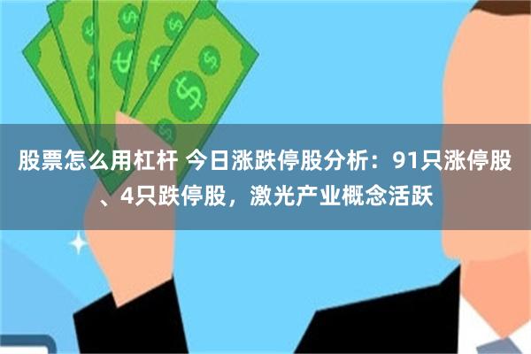 股票怎么用杠杆 今日涨跌停股分析：91只涨停股、4只跌停股，激光产业概念活跃