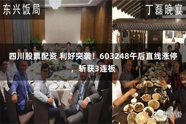 四川股票配资 利好突袭！603248午后直线涨停，斩获3连板