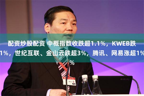 配资炒股配资 中概指数收跌超1.1%，KWEB跌1%，世纪互联、金山云跌超3%，腾讯、网易涨超1%